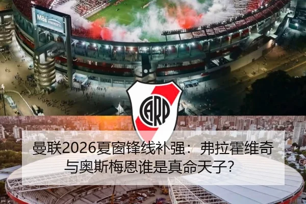 曼联2026夏窗锋线补强：弗拉霍维奇与奥斯梅恩谁是真命天子？